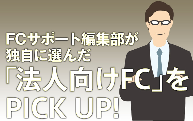 フランチャイズサポート編集部が独自に選んだ「法人向けFC」をPICK UP!
