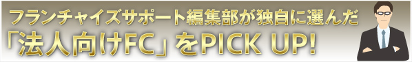 「法人向けFC」をPICK UP!